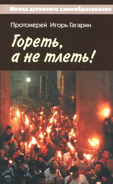 Игорь Протоиерей - Гореть, а не тлеть! Великий пост и Пасха в жизни христианина Игорь Протоиерей - Гореть, а не тлеть! Великий пост и Пасха в жизни христианина обложка книги