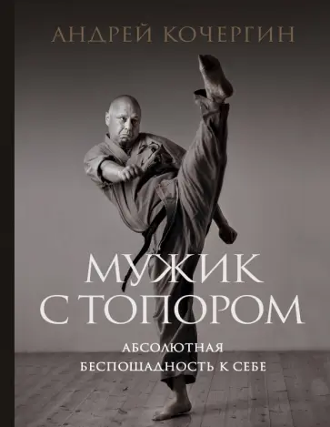 Андрей Кочергин - Мужик с топором. Абсолютная беспощадность к себе Андрей Кочергин - Мужик с топором. Абсолютная беспощадность к себе обложка книги
