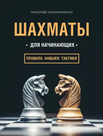 Николай Калиниченко - Шахматы для начинающих. Правила, навыки, тактики Николай Калиниченко - Шахматы для начинающих. Правила, навыки, тактики обложка книги