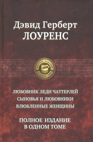 Дэвид Лоуренс - Любовник леди Чаттерлей. Сыновья и любовники. Влюбленные женщины. Полное издание в одном томе Дэвид Лоуренс - Любовник леди Чаттерлей. Сыновья и любовники. Влюбленные женщины. Полное издание в одном томе обложка книги