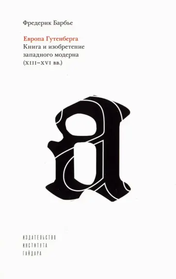 Фредерик Барбье - Европа Гутенберга. Книга и изобретение западного модерна (XIII-XVI вв.) Фредерик Барбье - Европа Гутенберга. Книга и изобретение западного модерна (XIII-XVI вв.) обложка книги