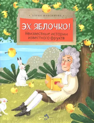 Елена Максимова - Эх, яблочко! Неизвестные истории известного фрукта Елена Максимова - Эх, яблочко! Неизвестные истории известного фрукта обложка книги