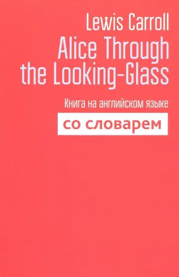Lewis Carroll - Alice Through the Looking-Glass. Книга на английском языке со словарем обложка книги