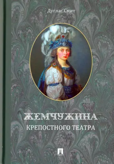 Дуглас Смит - Жемчужина крепостного театра. Документальное повествование об истории запретной любви в екатерининск Дуглас Смит - Жемчужина крепостного театра. Документальное повествование об истории запретной любви в екатерининск обложка книги