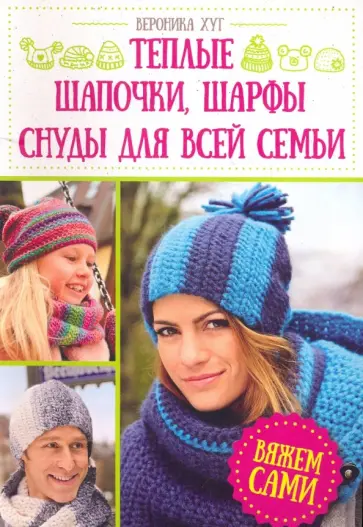Вероника Хуг - Теплые шапочки, шарфы, снуды для всей семьи Вероника Хуг - Теплые шапочки, шарфы, снуды для всей семьи обложка книги