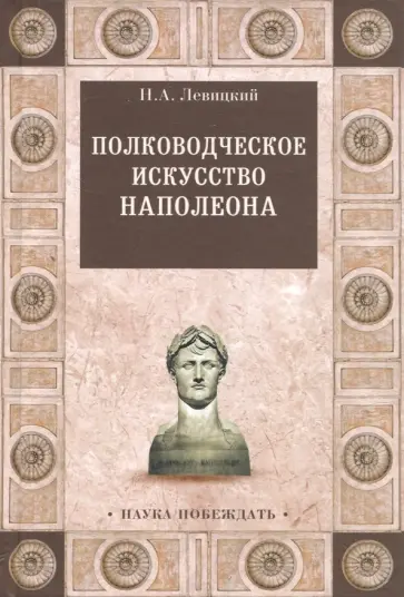 Николай Левицкий - Полководческое искусство Наполеона Николай Левицкий - Полководческое искусство Наполеона обложка книги