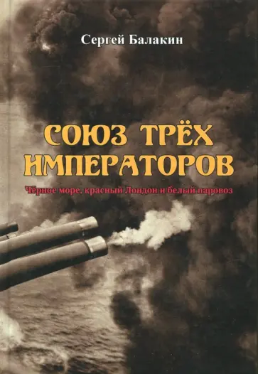 Сергей Балакин - Союз Трёх Императоров. Чёрное море, красный Лондон и белый паровоз Сергей Балакин - Союз Трёх Императоров. Чёрное море, красный Лондон и белый паровоз обложка книги