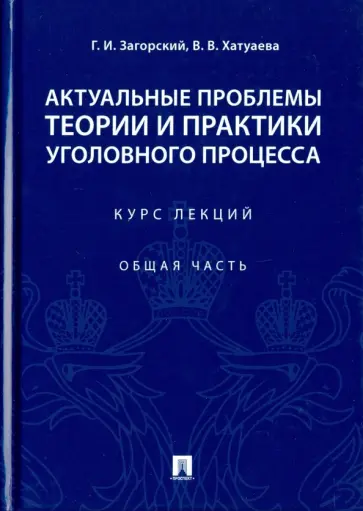 Загорский, Хатуева - Актуальные проблемы теории и практики уголовного процесса. Курс лекций. Общая часть обложка книги