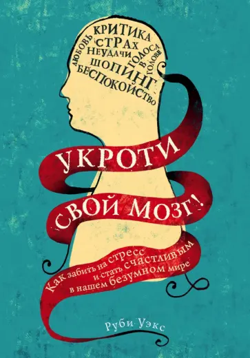 Руби Уэкс - Укроти свой мозг! Как забить на стресс и стать счастливым в нашем безумном мире обложка книги