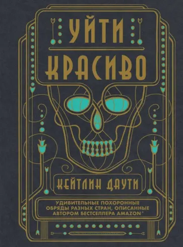 Кейтлин Даути - Уйти красиво. Удивительные похоронные обряды разных стран обложка книги