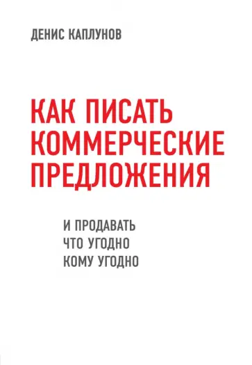 Денис Каплунов - Как писать коммерческие предложения и продавать что угодно кому угодно Денис Каплунов - Как писать коммерческие предложения и продавать что угодно кому угодно обложка книги