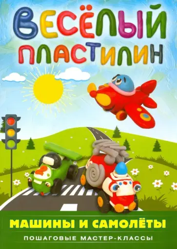 Екатерина Пискунова - Веселый пластилин. Машины и самолеты. Пошаговые мастер-классы Екатерина Пискунова - Веселый пластилин. Машины и самолеты. Пошаговые мастер-классы обложка книги