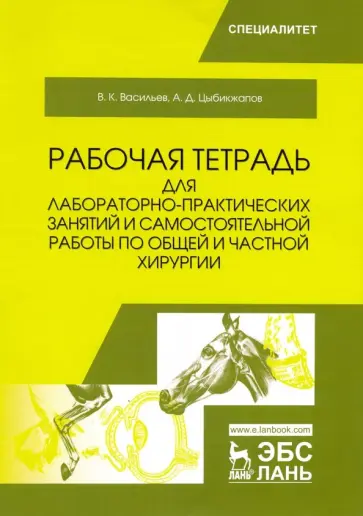Васильев, Цыбикжапов - Общая и частная хирургия. Рабочая тетрадь для лабораторно-практических занятий Васильев, Цыбикжапов - Общая и частная хирургия. Рабочая тетрадь для лабораторно-практических занятий обложка книги