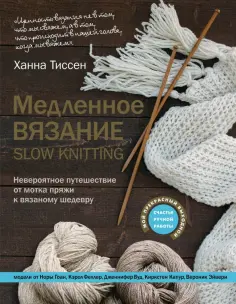 Ханна Тиссен - Медленное вязание - SLOW KNITTING. Невероятное путешествие от мотка пряжи к вязаному шедевру обложка книги
