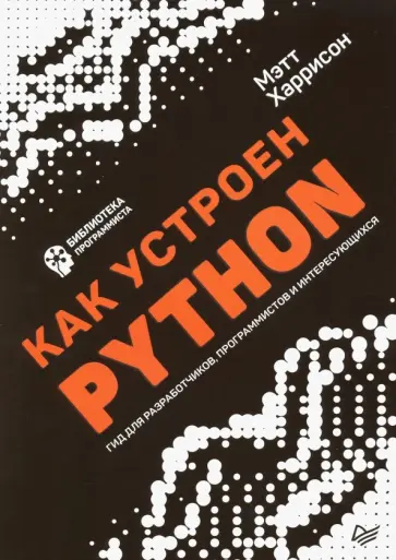Мэтт Харрисон - Как устроен Python. Гид для разработчиков, программистов и интересующихся обложка книги