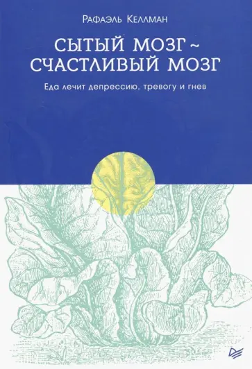 Рафаэль Келлман - Сытый мозг - счастливый мозг. Еда лечит депрессию, тревогу и гнев обложка книги