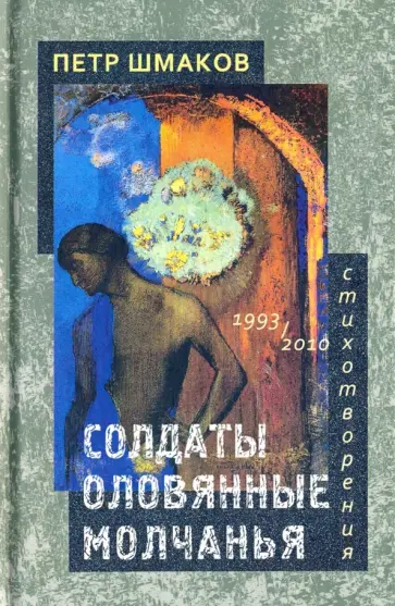 Петр Шмаков - Солдаты оловянные молчанья. Стихотворения 1993-2010 гг. Петр Шмаков - Солдаты оловянные молчанья. Стихотворения 1993-2010 гг. обложка книги