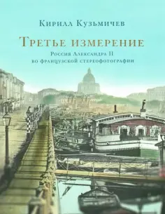 Кирилл Кузьмичев - Третье измерение. Россия Александра II во французской стереофотографии обложка книги