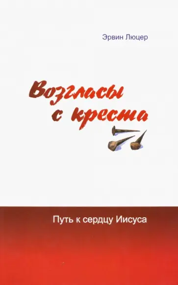 Эрвин Люцер - Возгласы с креста. Путь к сердцу Иисуса Эрвин Люцер - Возгласы с креста. Путь к сердцу Иисуса обложка книги