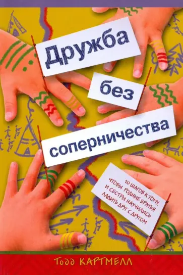 Тодд Картмелл - Дружба без соперничества. 10 шагов к тому, чтобы родные братья и сестры научились ладить друг с друг Тодд Картмелл - Дружба без соперничества. 10 шагов к тому, чтобы родные братья и сестры научились ладить друг с друг обложка книги