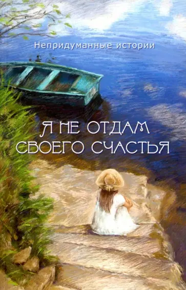 Я не отдам своего счастья. Непридуманные истории Я не отдам своего счастья. Непридуманные истории обложка книги