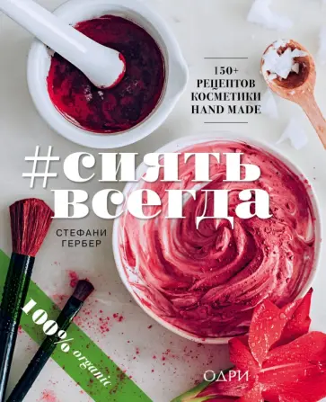 Стефани Гербер - #Сиять всегда. 150+ простых рецептов косметики hand made Стефани Гербер - #Сиять всегда. 150+ простых рецептов косметики hand made обложка книги