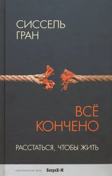 Сиссель Гран - Все кончено. Расстаться, чтобы жить Сиссель Гран - Все кончено. Расстаться, чтобы жить обложка книги