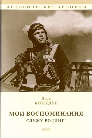 Иван Кожедуб - Мои воспоминания. Служу Родине! Иван Кожедуб - Мои воспоминания. Служу Родине! обложка книги