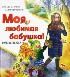 Обложка книги Моя любимая бабушка! Полезные сказки, Ласточкина Анастасия