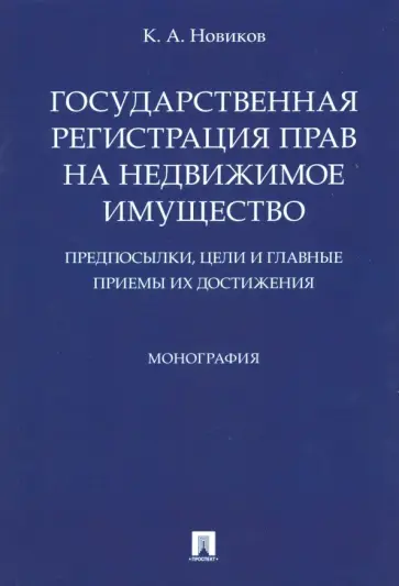 Кирилл Новиков - Государственная регистрация прав на недвижимое имущество. Предпосылки, цели и главные приемы Кирилл Новиков - Государственная регистрация прав на недвижимое имущество. Предпосылки, цели и главные приемы обложка книги