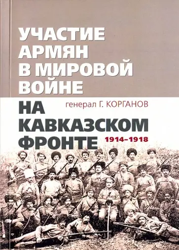 Гавриил Корганов - Участие армян в мировой войне на Кавказском фронте (1914-1918) Гавриил Корганов - Участие армян в мировой войне на Кавказском фронте (1914-1918) обложка книги