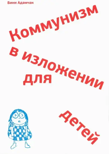 Бини Адамчак - Коммунизм в изложении для детей. Краткий рассказ о том, как в конце концов все будет по-другому обложка книги
