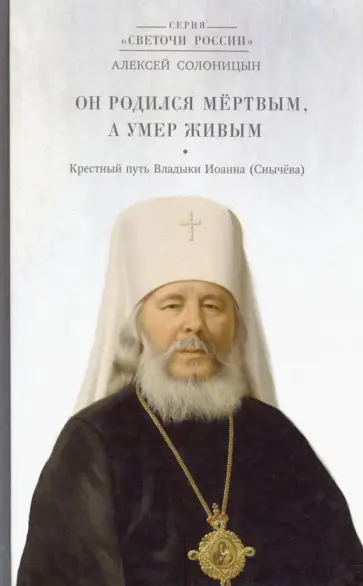 Алексей Солоницын - Он родился мертвым, а умер живым. Крестный путь Владыки Иоанна (Снычева) Алексей Солоницын - Он родился мертвым, а умер живым. Крестный путь Владыки Иоанна (Снычева) обложка книги