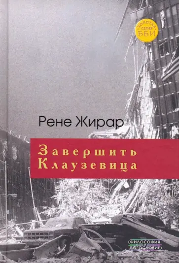 Рене Жирар - Завершить Клаузевица. Беседы с Бенуа Шантром Рене Жирар - Завершить Клаузевица. Беседы с Бенуа Шантром обложка книги