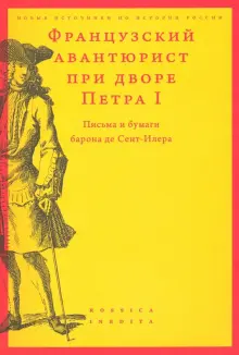 Французский авантюрист при дворе Петра I. Письма и бумаги барона де Сент-Илера