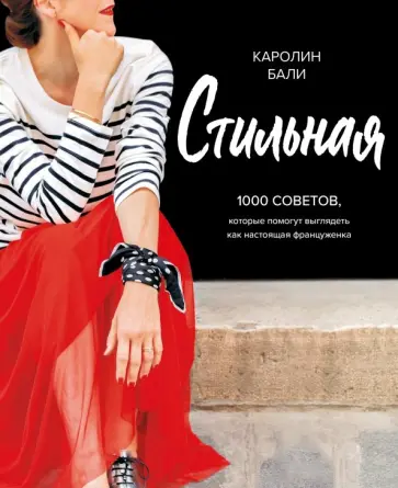 Каролин Бали - Стильная. 1000 советов, которые помогут выглядеть как настоящая француженка Каролин Бали - Стильная. 1000 советов, которые помогут выглядеть как настоящая француженка обложка книги