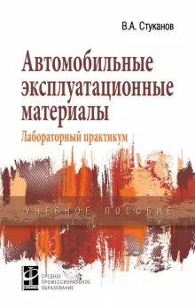 Книга: "Автомобильные эксплуатационные материалы: Учебное пособие. Лабораторный практикум" - Вячеслав Стуканов. Купить книгу, читать рецензии | ISBN 978-5-8199-0722-1 | Лабиринт