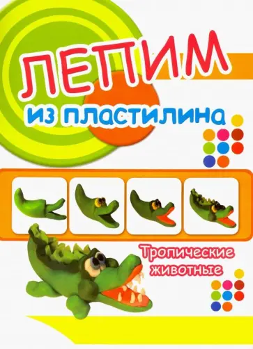 Тропические животные. Лепим из пластилина Тропические животные. Лепим из пластилина обложка книги