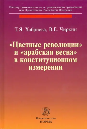 Хабриева, Чиркин - "Цветные революции" и "Арабская весна" в конституционном измерении Хабриева, Чиркин - "Цветные революции" и "Арабская весна" в конституционном измерении обложка книги