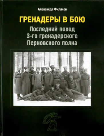 Александр Филянов - Гренадеры в бою. Последний поход 3-го гренадерского Перновского полка Александр Филянов - Гренадеры в бою. Последний поход 3-го гренадерского Перновского полка обложка книги