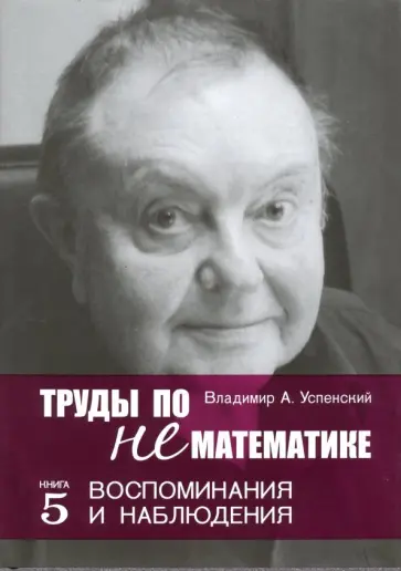 Владимир Успенский - Труды по нематематике. Книга 5. Воспоминанаия и наблюдения обложка книги