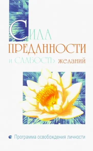 Бхагаван Шри Сатья Саи Баба - Сила преданности и слабость желаний. Программа освобождения личности обложка книги