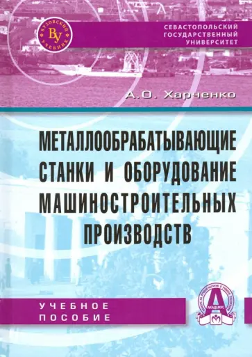 Александр Харченко - Металлообрабатывающие станки и оборудование машиностроительных производств. Учебное пособие Александр Харченко - Металлообрабатывающие станки и оборудование машиностроительных производств. Учебное пособие обложка книги