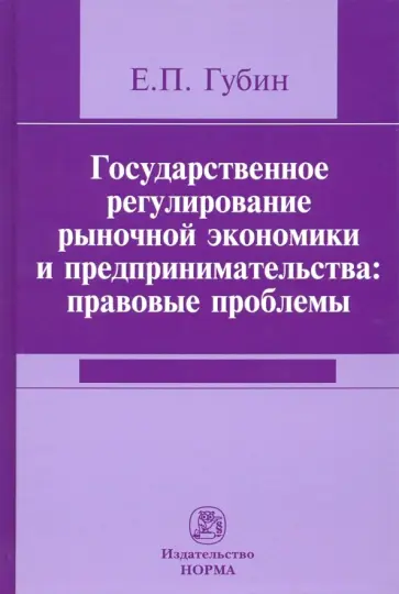 Евгений Губин - Государственное регулирование рыночной экономики и предпринимательства. Правовые проблемы Евгений Губин - Государственное регулирование рыночной экономики и предпринимательства. Правовые проблемы обложка книги