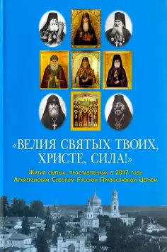 "Велия святых Твоих, Христе, сила!" Жития святых, прославленных в 2017 году Архиерейским Собором РПЦ обложка книги