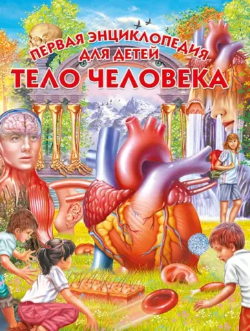 Тело человека. Первая энциклопедия для детей Тело человека. Первая энциклопедия для детей обложка книги