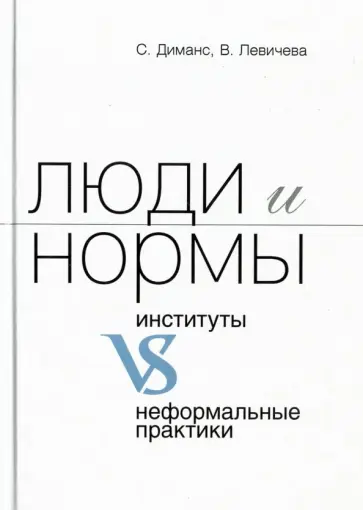 Диманс, Левичева - Люди и нормы: институты VS неформальные практики Диманс, Левичева - Люди и нормы: институты VS неформальные практики обложка книги