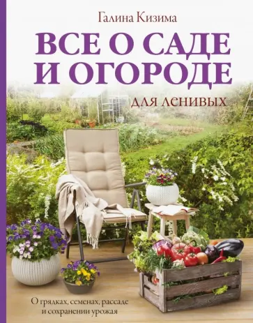 Галина Кизима - Все о саде и огороде для ленивых. О грядках, семенах, рассаде и сохранении урожая обложка книги