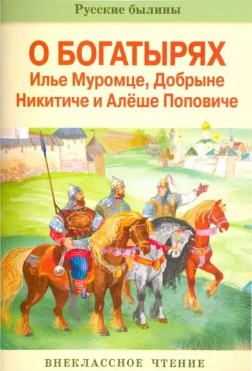 Русские былины о богатырях Илье Муромце, Добрыне Никитиче и Алеше Поповиче обложка книги