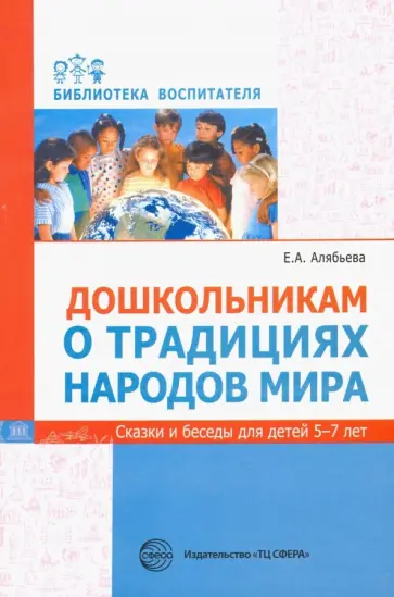 Елена Алябьева - Дошкольникам о традициях народов мира. Сказки и беседы для детей 5-7 лет Елена Алябьева - Дошкольникам о традициях народов мира. Сказки и беседы для детей 5-7 лет обложка книги